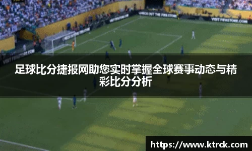 足球比分捷报网助您实时掌握全球赛事动态与精彩比分分析
