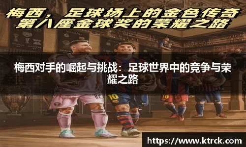 梅西对手的崛起与挑战：足球世界中的竞争与荣耀之路