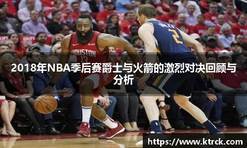 2018年NBA季后赛爵士与火箭的激烈对决回顾与分析