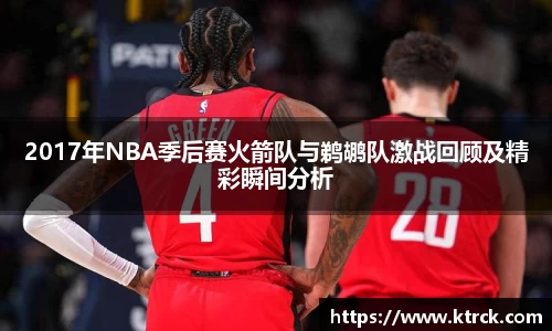 2017年NBA季后赛火箭队与鹈鹕队激战回顾及精彩瞬间分析