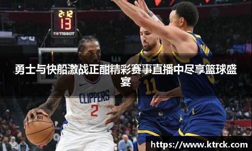 勇士与快船激战正酣精彩赛事直播中尽享篮球盛宴