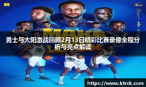 勇士与太阳激战回顾2月13日精彩比赛录像全程分析与亮点解读