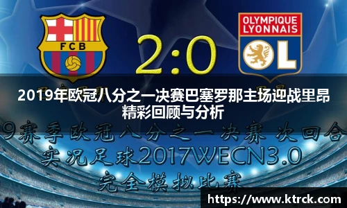 2019年欧冠八分之一决赛巴塞罗那主场迎战里昂精彩回顾与分析