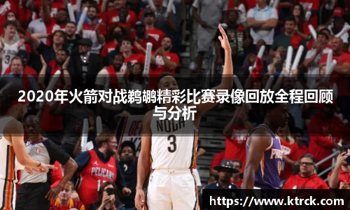 2020年火箭对战鹈鹕精彩比赛录像回放全程回顾与分析