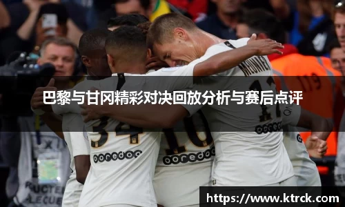 巴黎与甘冈精彩对决回放分析与赛后点评