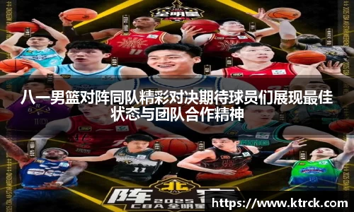 八一男篮对阵同队精彩对决期待球员们展现最佳状态与团队合作精神