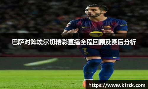 巴萨对阵埃尔切精彩直播全程回顾及赛后分析