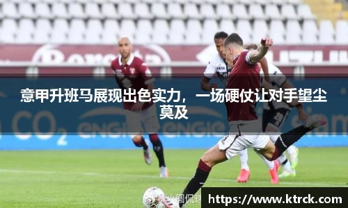 意甲升班马展现出色实力，一场硬仗让对手望尘莫及