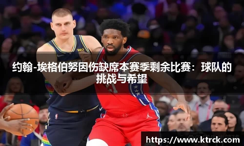 约翰-埃格伯努因伤缺席本赛季剩余比赛：球队的挑战与希望